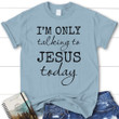 I am only talking to Jesus today women's Christian t-shirt - Gossvibes