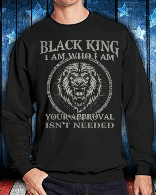 Black King I Am Who I Am Your Approval Isn't Needed Sweatshirt - spreadstores