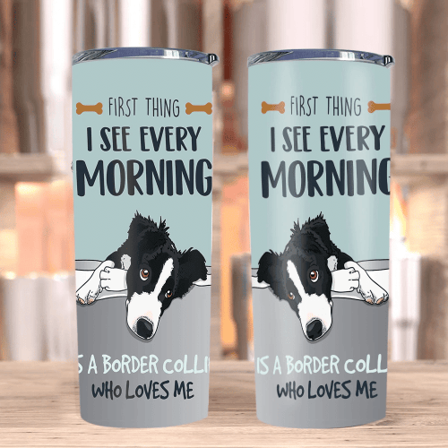 Dog Tumblers, Border Collie Dog Tumblers, Gifts For Dog Lover, First Thing I See Every Morning Skinny Tumblers - Spreadstores