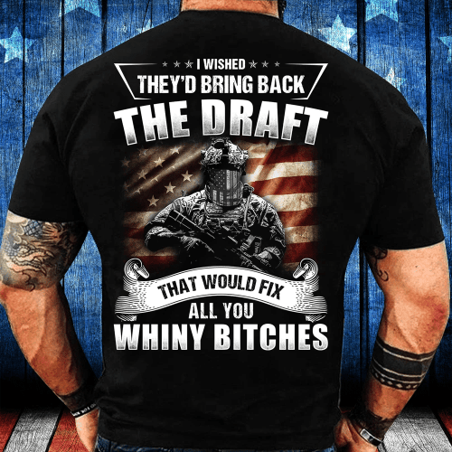 I Wished They'd Bring Back The Draft That Would Fix All You Whiny Bitches T-Shirt - Spreadstores