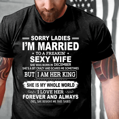 Sorry Ladies I'm Married To A Freakin' Sexy Wife She Was Born In December T-Shirt - Spreadstores
