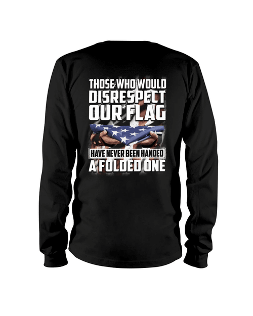 Those Who Would Disrespect Our Flag Have Never Been Handed A Folded One Long Sleeve - Spreadstores