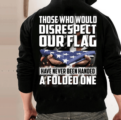 Those Who Would Disrespect Our Flag Have Never Been Handed A Folded One Hoodie - Spreadstores