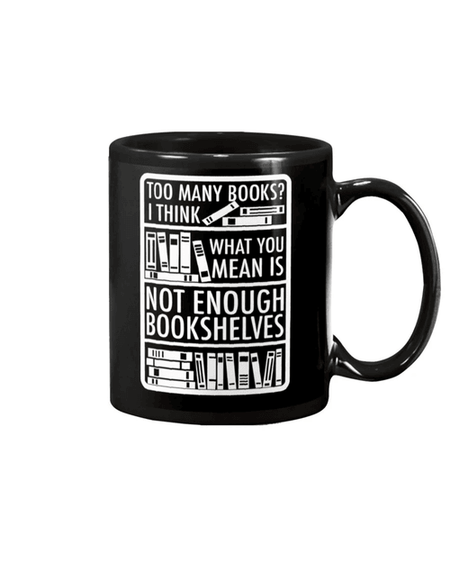Too Many Books? I Think What You Mean Is Not Enough Bookshelves Black Mug - Spreadstores