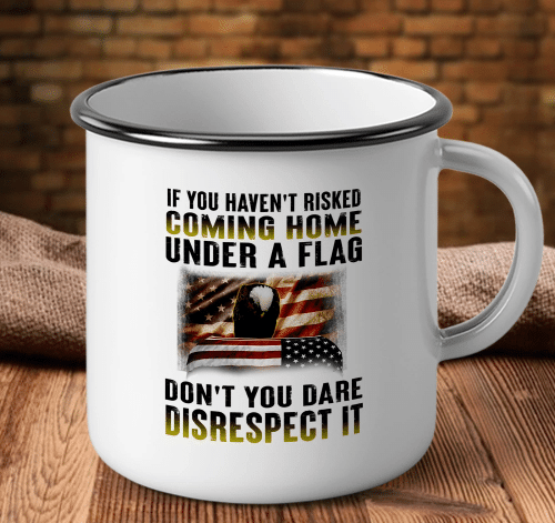 Veteran Mug, If You Haven't Risked Coming Home Under A Flag Don't You Dare Disrespect It Camping Mug - Spreadstores