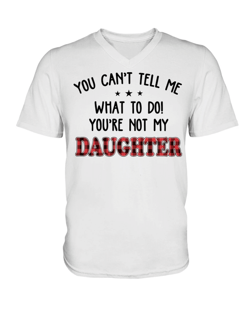 Unisex Shirt, You Can't Tell Me What To Do, You're Not My Daughter V-Neck T-Shirt - Spreadstores