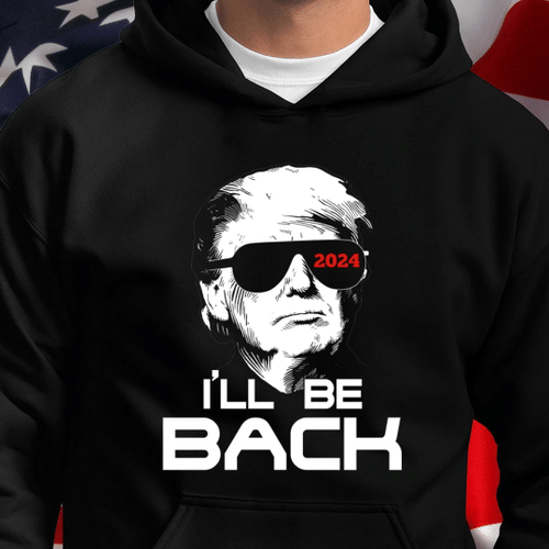 Trump Shirt, Trump Hoodie, Trumpinator 2024, I'll Be Back Hoodie - Spreadstores