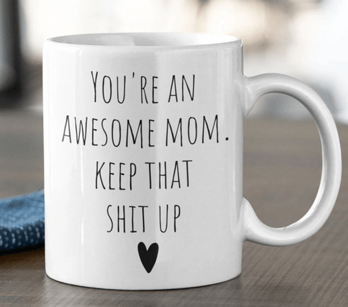 You're An Awesome Mom. Keep That Shit Up Funny Mother's Day Gift Coffee Mug - Spreadstores