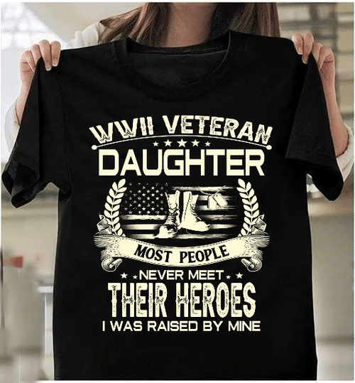 WWII Veteran Daughter Most People Never Meet Their Heroes I Was Raise By Mine T-Shirt - Spreadstores