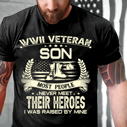 WWII Veteran Son Most People Never Meet Their Heroes I Was Raise By Mine T-Shirt - Spreadstores