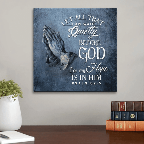 Let all that I am wait quietly before God, for my hope is in him. Psalm 62:5 NLT Christian Canvas, Bible Canvas, Jesus Canvas Wall Art Ready To Hang, Canvas wall art