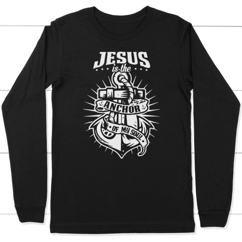 Jesus is the anchor of my soul christian long sleeve t-shirt - Christian Shirt, Bible Shirt, Jesus Shirt, Faith Shirt For Men and Women
