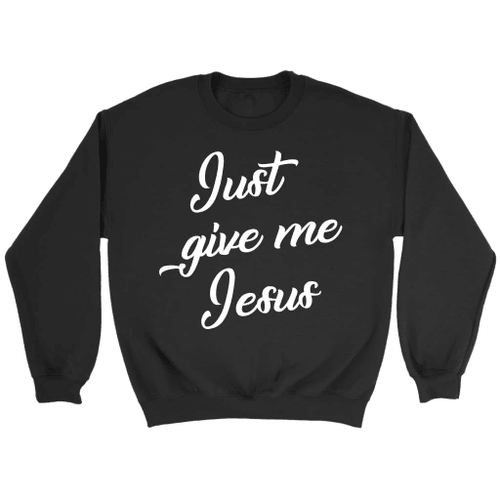 Just give me Jesus sweatshirt - Christian sweatshirts - Christian Shirt, Bible Shirt, Jesus Shirt, Faith Shirt For Men and Women