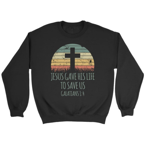 Jesus gave his life to save us Galatians 1:4 Bible verse sweatshirt - Christian Shirt, Bible Shirt, Jesus Shirt, Faith Shirt For Men and Women