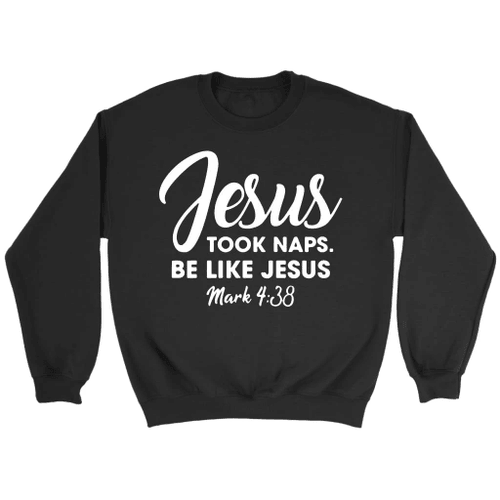 Jesus took naps be like Jesus Mark 4:38 Bible verse sweatshirt - Christian Shirt, Bible Shirt, Jesus Shirt, Faith Shirt For Men and Women