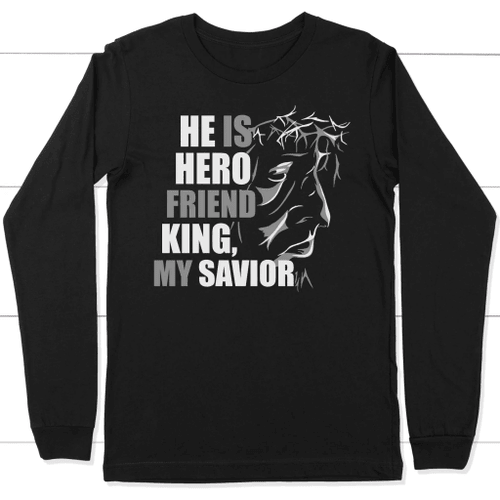 He is hero friens king my savior Jesus long sleeve t-shirt - Christian Shirt, Bible Shirt, Jesus Shirt, Faith Shirt For Men and Women