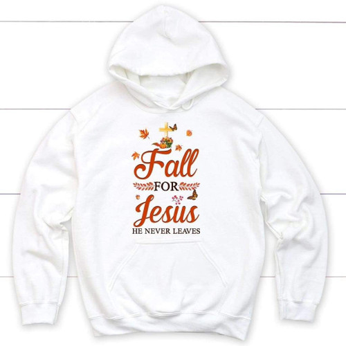 Fall for Jesus he never leaves Christian hoodie - Autumn Thanksgiving gifts - Christian Shirt, Bible Shirt, Jesus Shirt, Faith Shirt For Men and Women