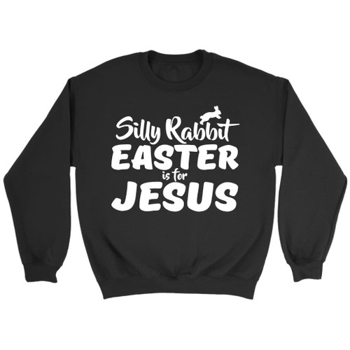 Silly rabbit easter is for Jesus Christian sweatshirt | Easter gifts - Christian Shirt, Bible Shirt, Jesus Shirt, Faith Shirt For Men and Women