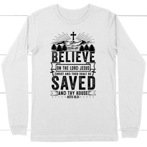 Believe in the Lord Jesus Christ Acts 16:31 Christian long sleeve t-shirt - Christian Shirt, Bible Shirt, Jesus Shirt, Faith Shirt For Men and Women