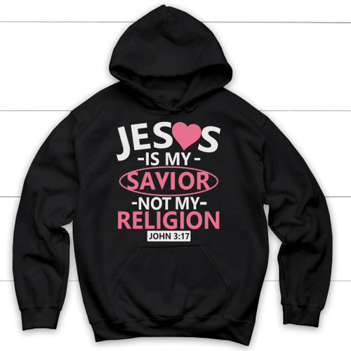 John 3:17 Jesus is my savior not my religion Bible verse hoodie - Christian Shirt, Bible Shirt, Jesus Shirt, Faith Shirt For Men and Women