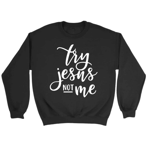 Try Jesus not me Christian sweatshirt - Christian Shirt, Bible Shirt, Jesus Shirt, Faith Shirt For Men and Women