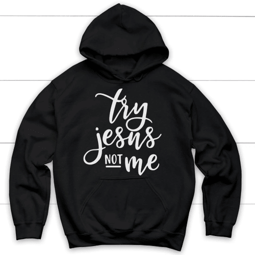 Try Jesus not me Christian hoodie - Christian Shirt, Bible Shirt, Jesus Shirt, Faith Shirt For Men and Women