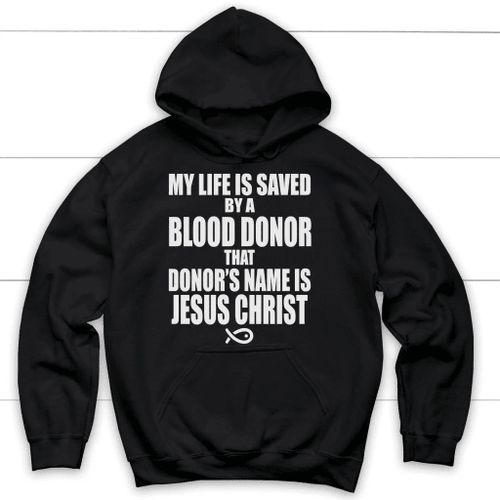 My life is saved by a blood donor named Jesus Christ Christian hoodie - Christian Shirt, Bible Shirt, Jesus Shirt, Faith Shirt For Men and Women