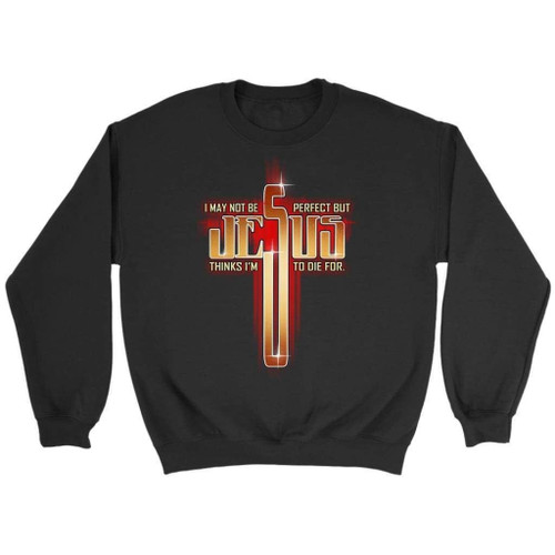 Christian sweatshirt - I may not be perfect but Jesus thinks I'm to die for - Christian Shirt, Bible Shirt, Jesus Shirt, Faith Shirt For Men and Women