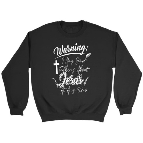 Warning I may start talking about Jesus Christian sweatshirt - Christian Shirt, Bible Shirt, Jesus Shirt, Faith Shirt For Men and Women
