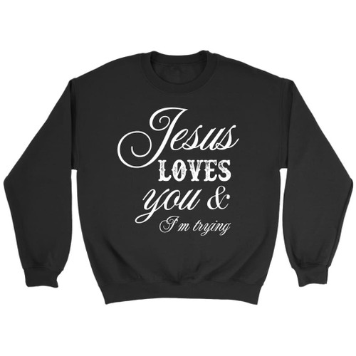 Jesus loves you and I'm trying Christian sweatshirt - Christian Shirt, Bible Shirt, Jesus Shirt, Faith Shirt For Men and Women