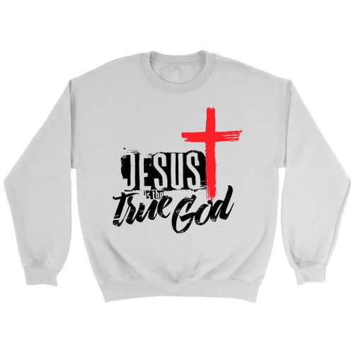 Jesus is the True God Christian sweatshirt - Christian Shirt, Bible Shirt, Jesus Shirt, Faith Shirt For Men and Women