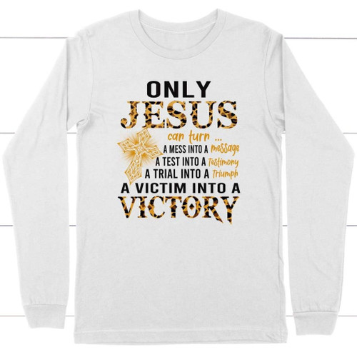 Only Jesus can turn a mess into a message Christian long sleeve t-shirt - Christian Shirt, Bible Shirt, Jesus Shirt, Faith Shirt For Men and Women