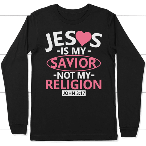 John 3:17 Jesus is my savior not my religion bible verse long sleeve t-shirt - Christian Shirt, Bible Shirt, Jesus Shirt, Faith Shirt For Men and Women