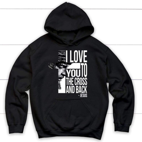 I love you to the cross and back Christian hoodie - Jesus hoodie - Christian Shirt, Bible Shirt, Jesus Shirt, Faith Shirt For Men and Women