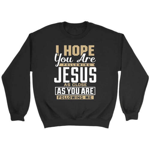 I hope you are following Jesus sweatshirt - Christian sweatshirts - Christian Shirt, Bible Shirt, Jesus Shirt, Faith Shirt For Men and Women