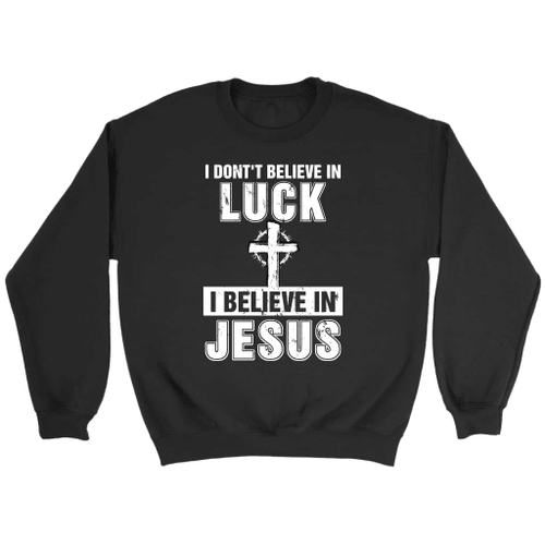 I don't believe in luck I believe in Jesus Christian sweatshirt - Christian Shirt, Bible Shirt, Jesus Shirt, Faith Shirt For Men and Women