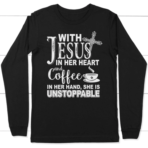 Jesus in her heart and coffee in her hand she is unstoppable long sleeve t-shirt - Christian Shirt, Bible Shirt, Jesus Shirt, Faith Shirt For Men and Women