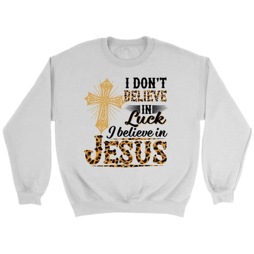 I Don't Believe in Luck I Believe in Jesus Christian Sweatshirt - Christian Shirt, Bible Shirt, Jesus Shirt, Faith Shirt For Men and Women
