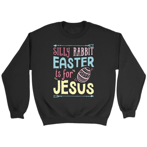 Silly rabbit easter is for Jesus Christian sweatshirt, Easter gifts - Christian Shirt, Bible Shirt, Jesus Shirt, Faith Shirt For Men and Women
