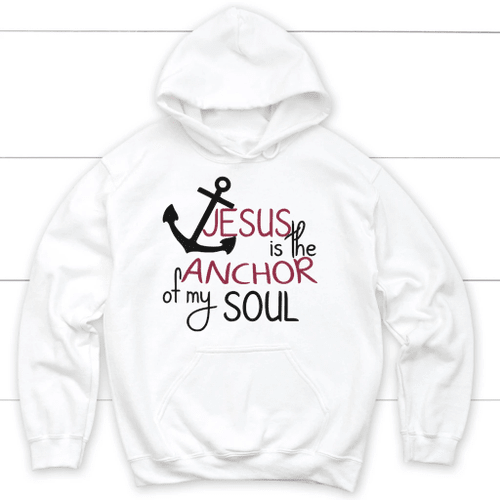 Jesus is the anchor of my soul Christian hoodie | Jesus hoodies - Christian Shirt, Bible Shirt, Jesus Shirt, Faith Shirt For Men and Women