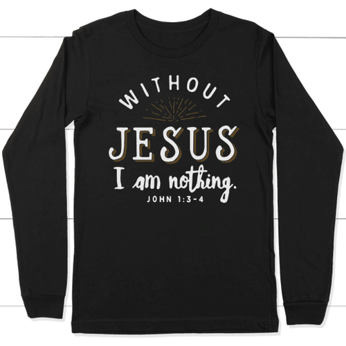 Without Jesus I am nothing long sleeve t-shirt | Christian apparel - Christian Shirt, Bible Shirt, Jesus Shirt, Faith Shirt For Men and Women