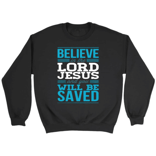 Believe in the Lord Jesus and you will be saved Christain sweatshirt - Christian Shirt, Bible Shirt, Jesus Shirt, Faith Shirt For Men and Women