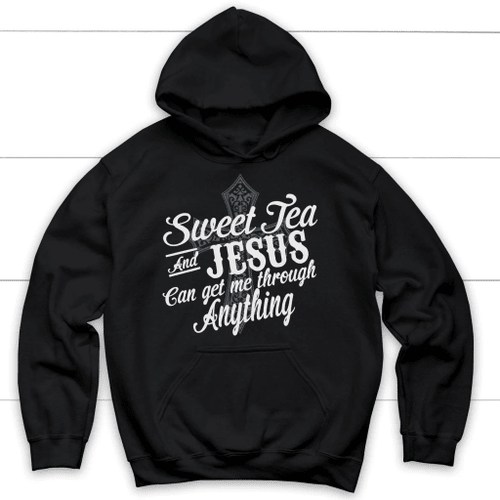 Sweet tea and Jesus can get me through anything Christian hoodie - Christian Shirt, Bible Shirt, Jesus Shirt, Faith Shirt For Men and Women