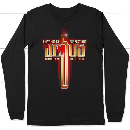 Christian long sleeve t-shirt: I may not be perfect but Jesus thinks i'm to die for - Christian Shirt, Bible Shirt, Jesus Shirt, Faith Shirt For Men and Women