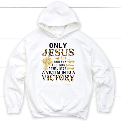 Only Jesus can turn a mess into a message Christian hoodie - Christian Shirt, Bible Shirt, Jesus Shirt, Faith Shirt For Men and Women