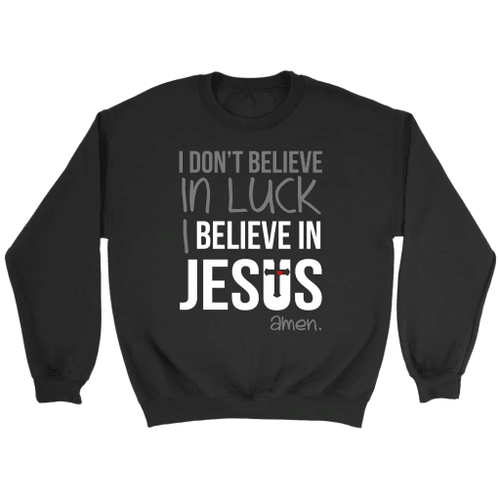 Christian sweatshirt: I don't believe in luck I believe in Jesus Amen - Christian Shirt, Bible Shirt, Jesus Shirt, Faith Shirt For Men and Women