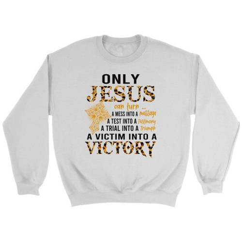Only Jesus can turn a mess into a message Christian sweatshirt - Christian Shirt, Bible Shirt, Jesus Shirt, Faith Shirt For Men and Women