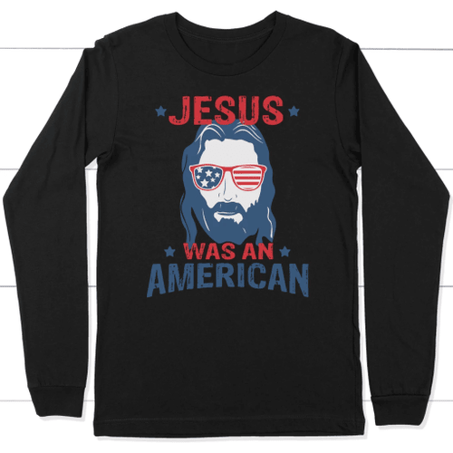 Jesus Was An American long sleeve t shirt - christian apparel - Christian Shirt, Bible Shirt, Jesus Shirt, Faith Shirt For Men and Women