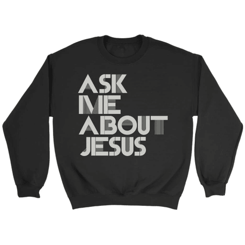 Ask me about Jesus Christian sweatshirt - Christian Shirt, Bible Shirt, Jesus Shirt, Faith Shirt For Men and Women
