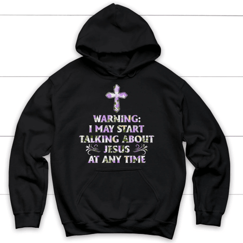 Warning I May Start Talking About Jesus At Any Time hoodie - Christian hoodies - Christian Shirt, Bible Shirt, Jesus Shirt, Faith Shirt For Men and Women